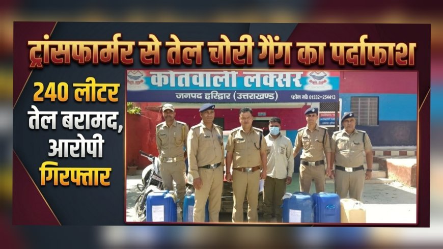 लक्सर में ट्रांसफार्मर से तेल चोरी करने वाले गैंग का खुलासा, एक आरोपी गिरफ्तार