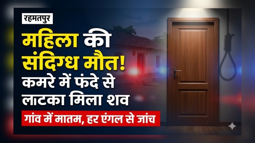 रहमतपुर में महिला की संदिग्ध मौत, कमरे में फंदे से लटका मिला शव..
