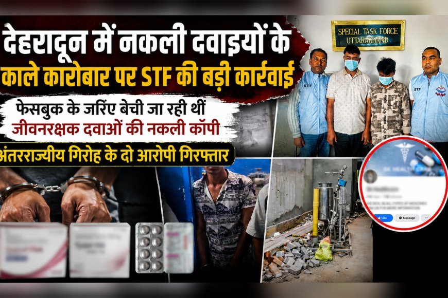 देहरादून में नकली दवाइयों के काले कारोबार पर STF की बड़ी कार्रवाई