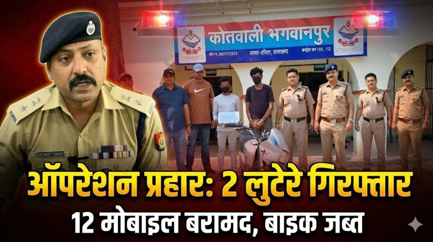 भगवानपुर में ‘ऑपरेशन प्रहार’ का असर: दो शातिर लुटेरे गिरफ्तार, 12 मोबाइल और बाइक बरामद