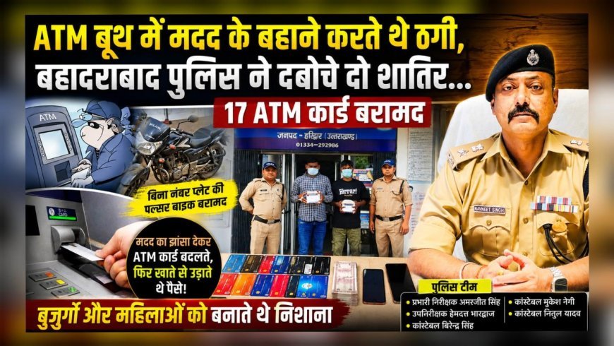 ATM बूथ में मदद के बहाने करते थे ठगी, बहादराबाद पुलिस ने दबोचे दो शातिर… 17 ATM कार्ड बरामद