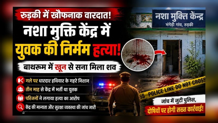 नशा मुक्ति केंद्र के बाथरूम में युवक का खून से लथपथ शव मिला, हत्या की आशंका