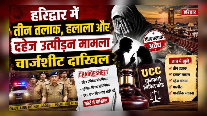 हरिद्वार में तीन तलाक, हलाला और दहेज उत्पीड़न मामले में चार्जशीट दाखिल