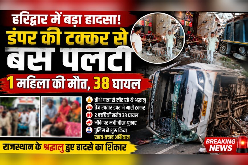 हरिद्वार में बड़ा हादसा: डंपर की टक्कर से बस पलटी, 1 महिला की मौत, 38 घायल  (देखे वीडियो)