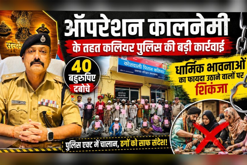 ऑपरेशन कालनेमी के तहत कलियर पुलिस की बड़ी कार्रवाई, 40 बहुरूपिए दबोचे